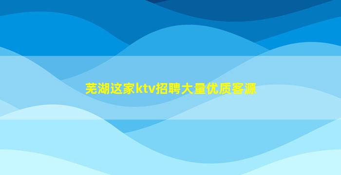 芜湖这家ktv招聘大量优质客源